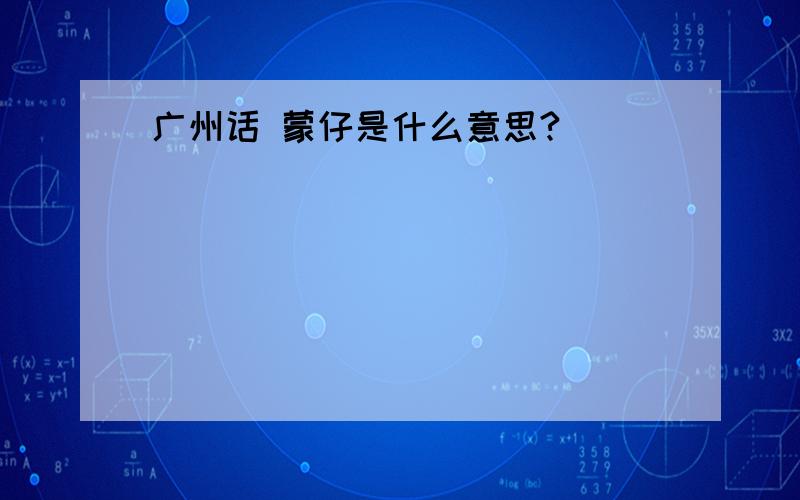 广州话 蒙仔是什么意思?