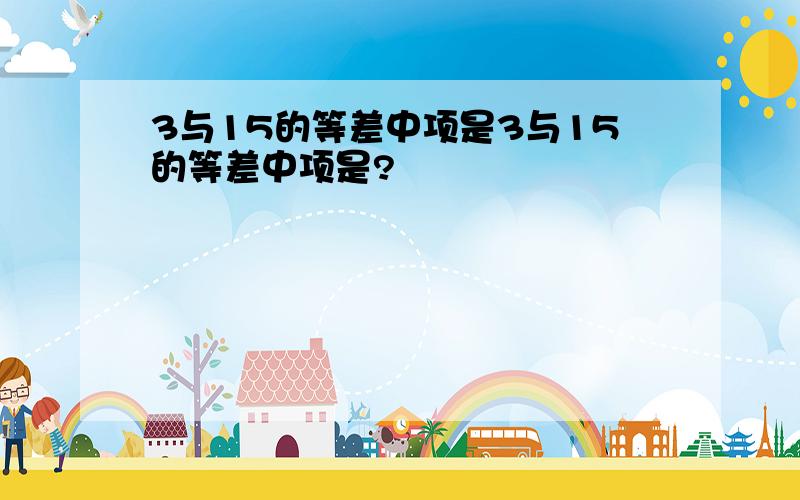 3与15的等差中项是3与15的等差中项是?