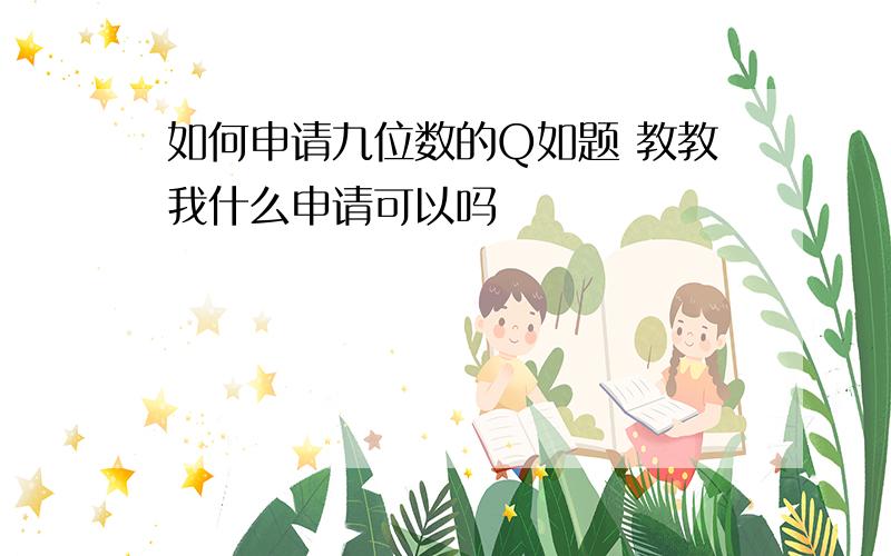 如何申请九位数的Q如题 教教我什么申请可以吗