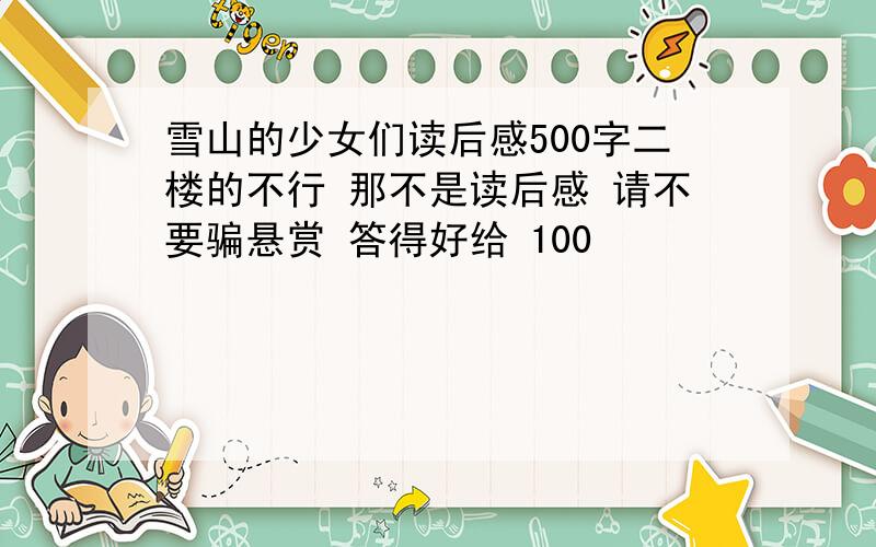 雪山的少女们读后感500字二楼的不行 那不是读后感 请不要骗悬赏 答得好给 100