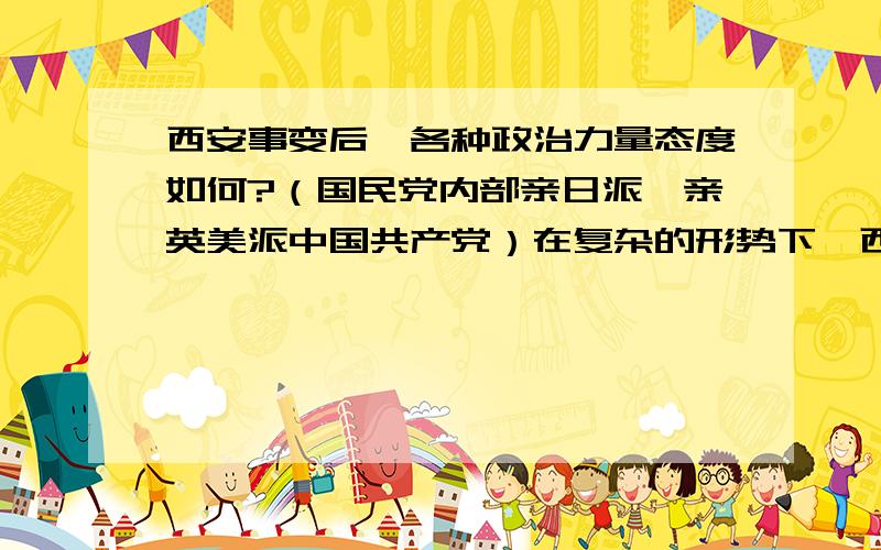 西安事变后,各种政治力量态度如何?（国民党内部亲日派、亲英美派中国共产党）在复杂的形势下,西安事变最终如何解决?从中你对中国共产党有什么认识?你知道六十一中的?