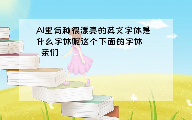 AI里有种很漂亮的英文字体是什么字体呢这个下面的字体   亲们