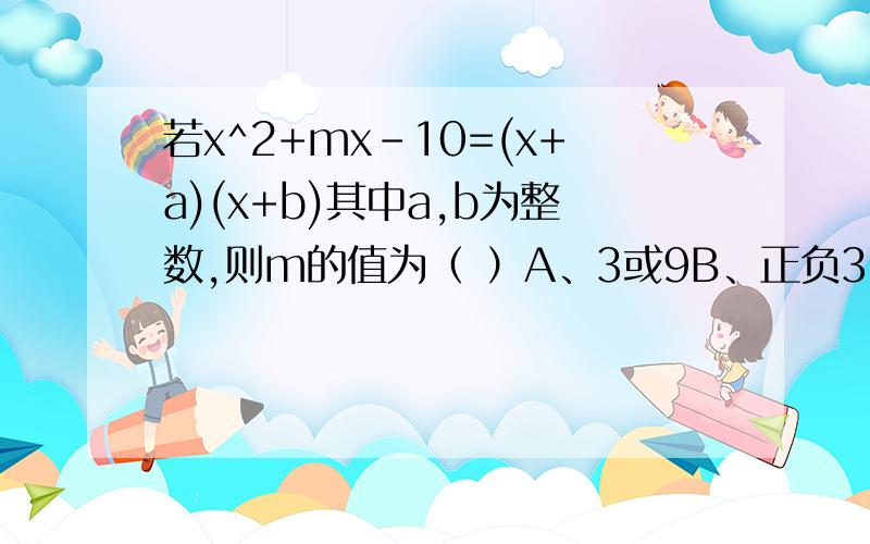 若x^2+mx-10=(x+a)(x+b)其中a,b为整数,则m的值为（ ）A、3或9B、正负3C、正负9D、正负3或正负9