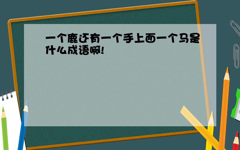 一个鹿还有一个手上面一个马是什么成语啊!