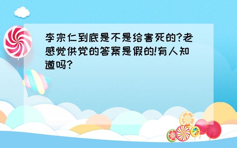 李宗仁到底是不是给害死的?老感觉供党的答案是假的!有人知道吗?