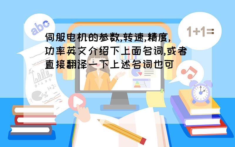 伺服电机的参数,转速,精度,功率英文介绍下上面名词,或者直接翻译一下上述名词也可