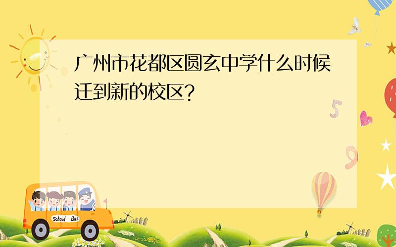 广州市花都区圆玄中学什么时候迁到新的校区?