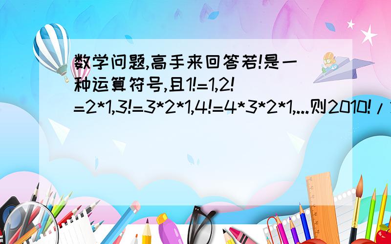 数学问题,高手来回答若!是一种运算符号,且1!=1,2!=2*1,3!=3*2*1,4!=4*3*2*1,...则2010!/2009!=