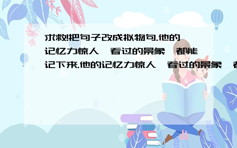 求救!把句子改成拟物句.他的记忆力惊人,看过的景象,都能记下来.他的记忆力惊人,看过的景象,都能_______.