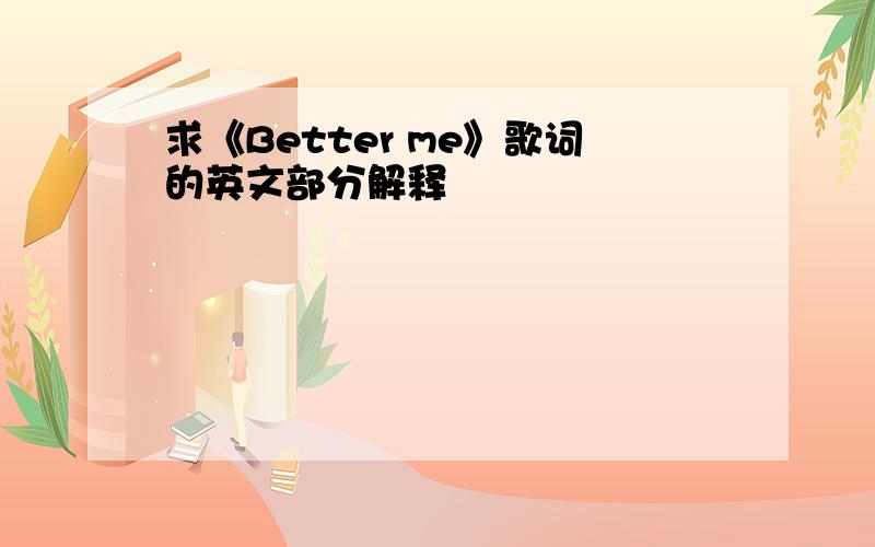 求《Better me》歌词的英文部分解释