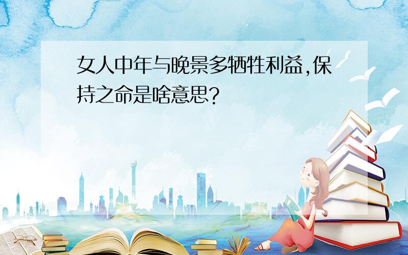 女人中年与晚景多牺牲利益,保持之命是啥意思?