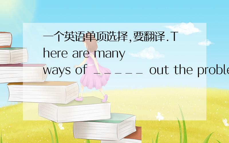 一个英语单项选择,要翻译.There are many ways of _____ out the problem.A.workB.worksC.workedD.working