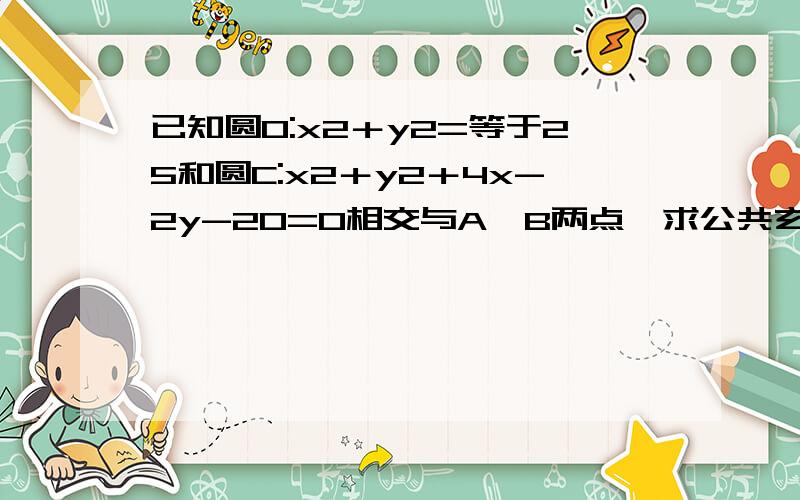 已知圆O:x2＋y2=等于25和圆C:x2＋y2＋4x-2y-20=0相交与A,B两点,求公共玄AB的长