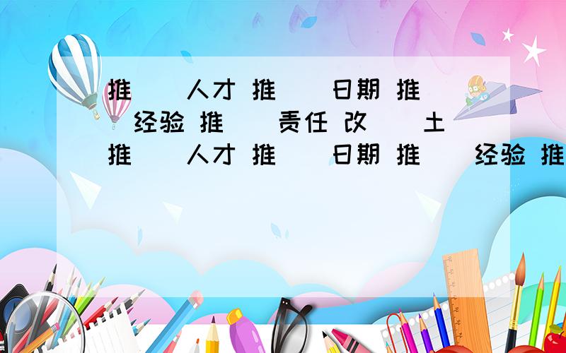 推（）人才 推（）日期 推（）经验 推（）责任 改（）土推（）人才 推（）日期 推（）经验 推（）责任 改（）土壤 增（）体质增（）了解 增（）部队推（）词句 改（）技术增（）收入