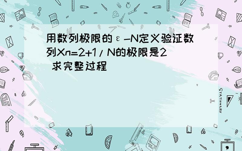 用数列极限的ε-N定义验证数列Xn=2+1/N的极限是2 求完整过程