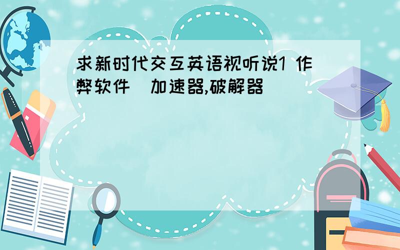 求新时代交互英语视听说1 作弊软件（加速器,破解器）