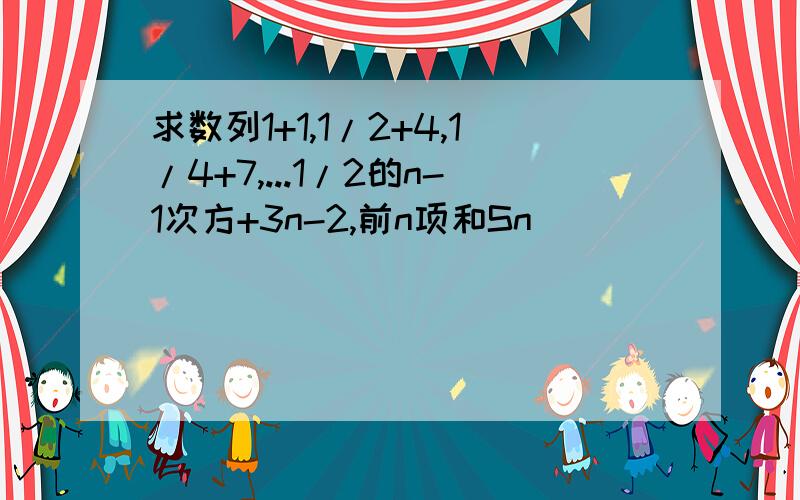 求数列1+1,1/2+4,1/4+7,...1/2的n-1次方+3n-2,前n项和Sn