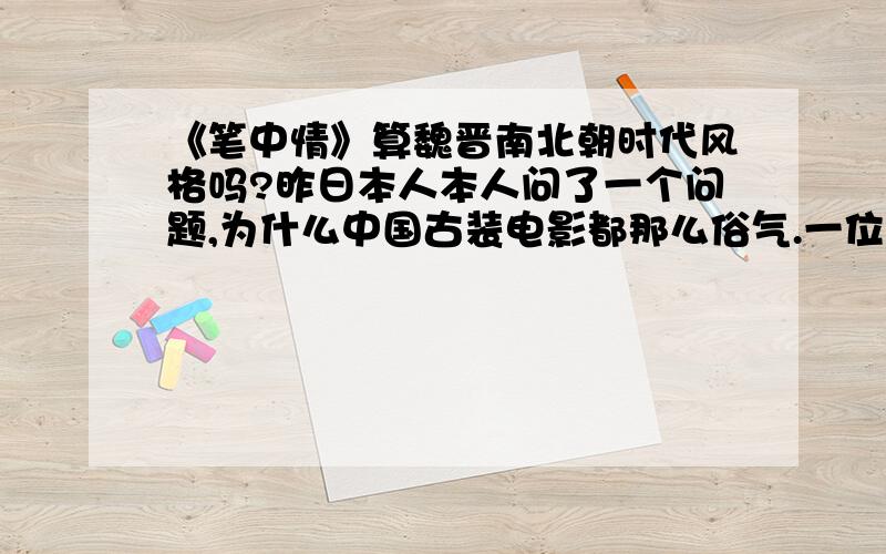 《笔中情》算魏晋南北朝时代风格吗?昨日本人本人问了一个问题,为什么中国古装电影都那么俗气.一位叫valli的兄台给我提供了一部叫《笔中情》的老电影.这部电影的故事是借鉴了书圣王羲