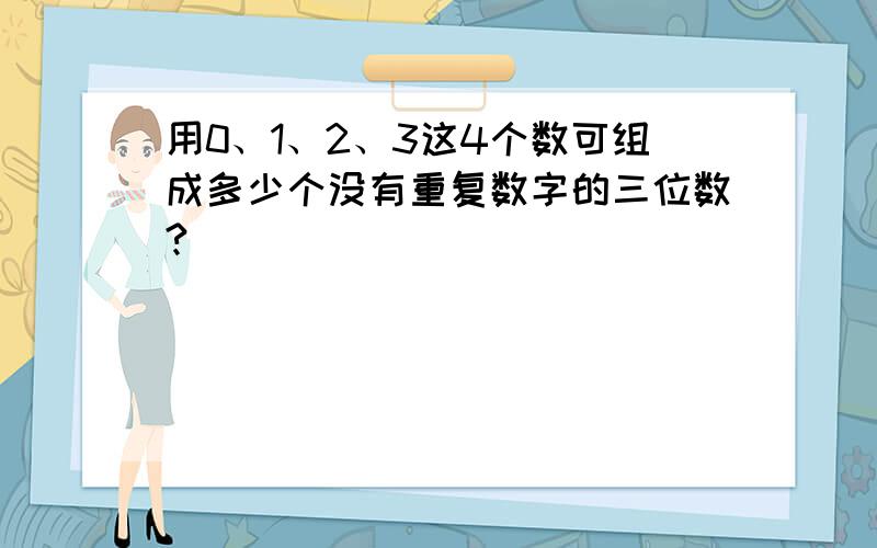 用0、1、2、3这4个数可组成多少个没有重复数字的三位数?