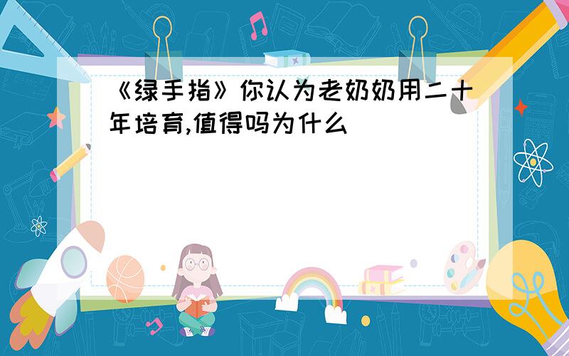 《绿手指》你认为老奶奶用二十年培育,值得吗为什么