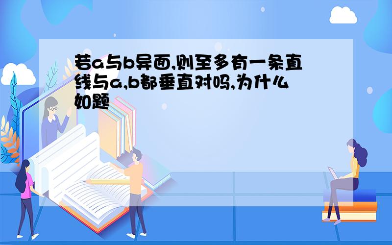 若a与b异面,则至多有一条直线与a,b都垂直对吗,为什么如题