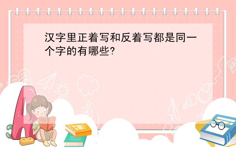 汉字里正着写和反着写都是同一个字的有哪些?