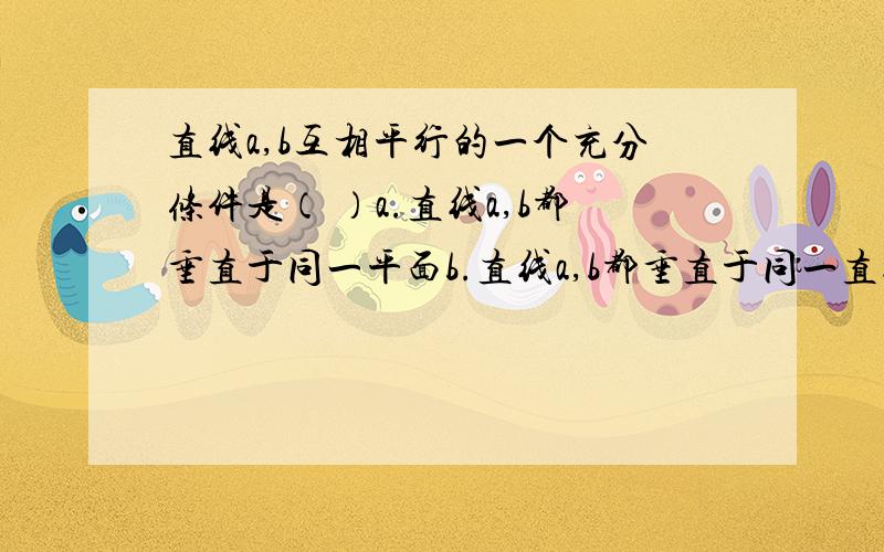 直线a,b互相平行的一个充分条件是（ ）a.直线a,b都垂直于同一平面b.直线a,b都垂直于同一直线墙角情况就是a和b叠起来形成两个垂直面的交线？