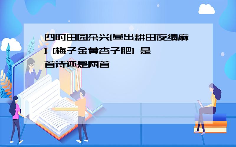 四时田园杂兴[昼出耕田夜绩麻] [梅子金黄杏子肥] 是一首诗还是两首