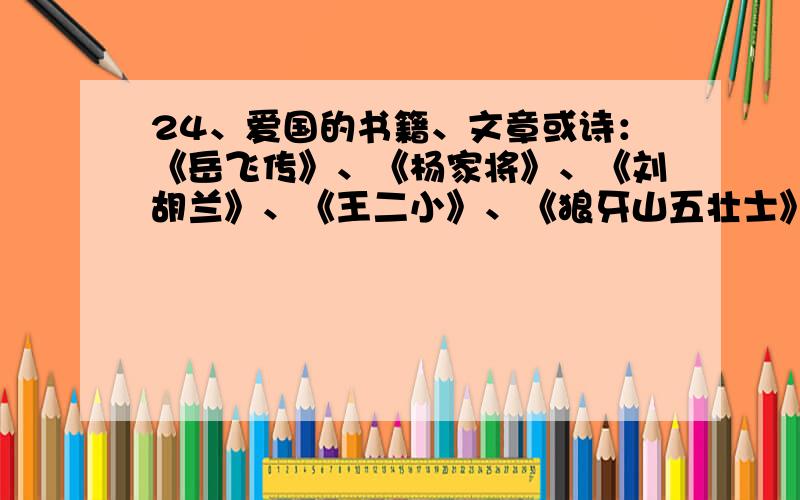 24、爱国的书籍、文章或诗：《岳飞传》、《杨家将》、《刘胡兰》、《王二小》、《狼牙山五壮士》、《春望》、《过零丁洋》　　四、人物特点　　蔺相如：( 深明大义、宽容大度 )