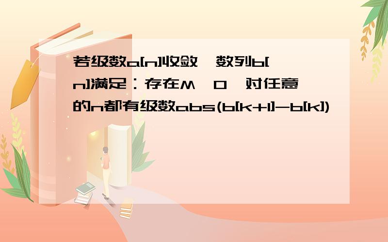 若级数a[n]收敛,数列b[n]满足：存在M>0,对任意的n都有级数abs(b[k+1]-b[k])