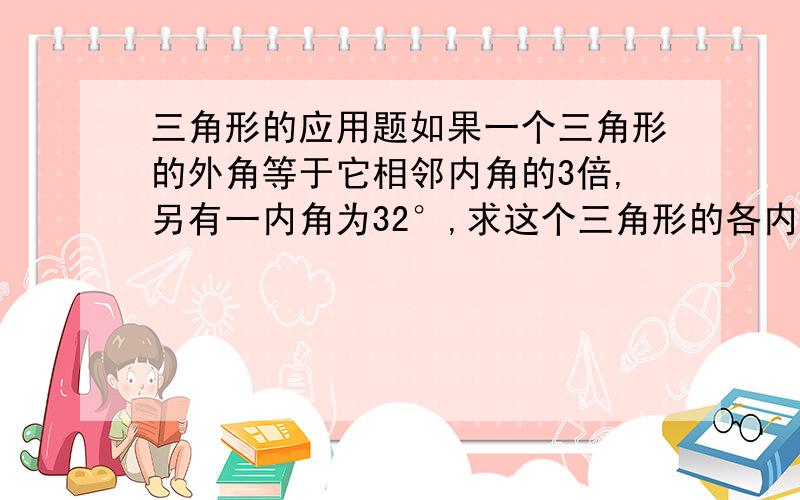 三角形的应用题如果一个三角形的外角等于它相邻内角的3倍,另有一内角为32°,求这个三角形的各内角度数.马上要!