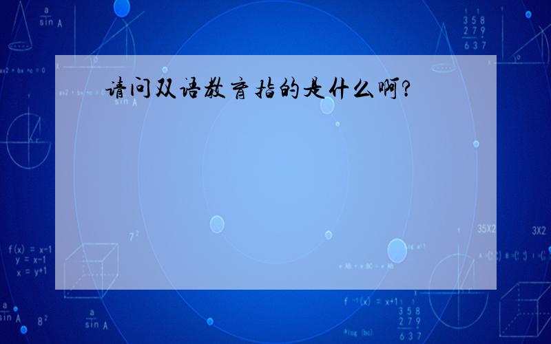 请问双语教育指的是什么啊?