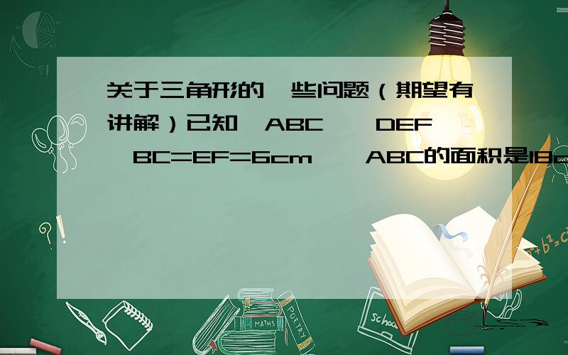 关于三角形的一些问题（期望有讲解）已知△ABC≌△DEF,BC=EF=6cm,△ABC的面积是18cm²,则EF边上的高是______cm