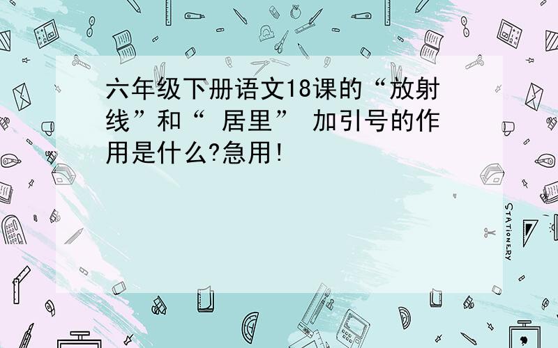 六年级下册语文18课的“放射线”和“ 居里” 加引号的作用是什么?急用!