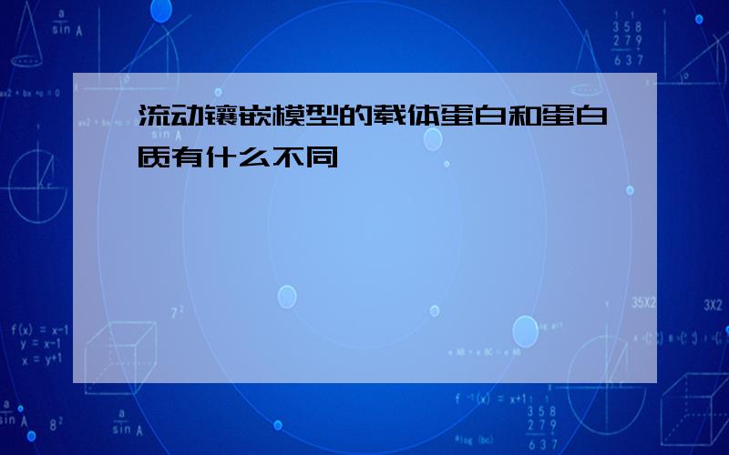 流动镶嵌模型的载体蛋白和蛋白质有什么不同