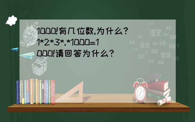 1000!有几位数,为什么?1*2*3*.*1000=1000!请回答为什么?