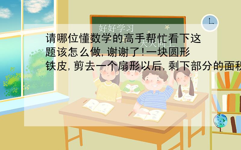 请哪位懂数学的高手帮忙看下这题该怎么做,谢谢了!一块圆形铁皮,剪去一个扇形以后,剩下部分的面积是原铁皮面积的62.5%,则剪去的那个扇形的圆心角的度数是几度?要具体过程！（这是我小