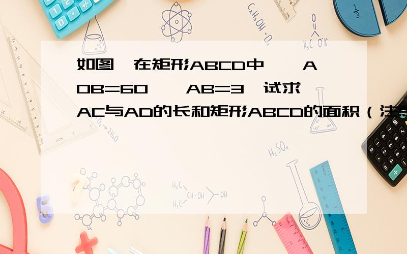 如图,在矩形ABCD中,∠AOB=60°,AB=3,试求AC与AD的长和矩形ABCD的面积（注意用几何语言表示）