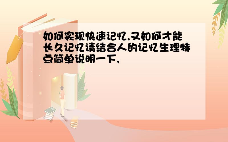 如何实现快速记忆,又如何才能长久记忆请结合人的记忆生理特点简单说明一下,