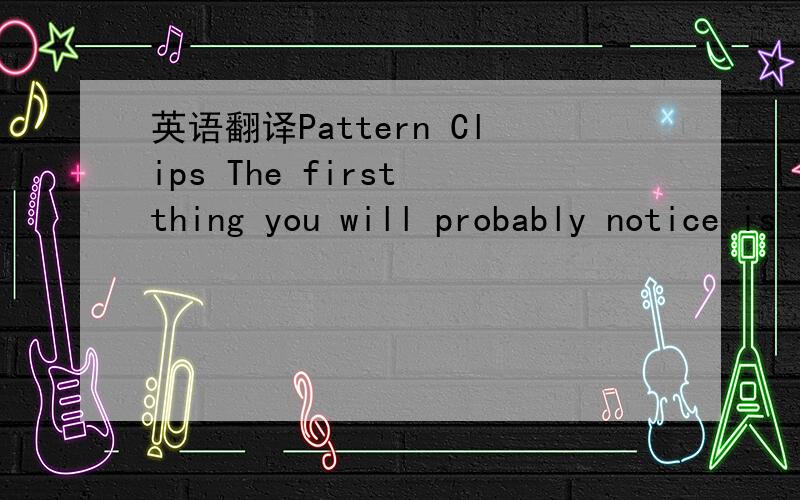 英语翻译Pattern Clips The first thing you will probably notice is that there are no pattern blocks in the playlist of this project.This is due to the new pattern clips feature,which I used to its fullest.All patterns are now available as clips,an