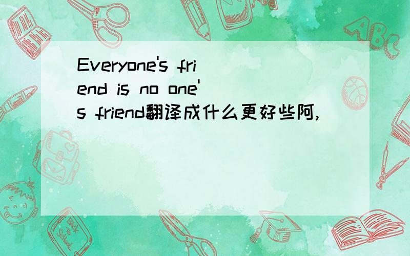 Everyone's friend is no one's friend翻译成什么更好些阿,