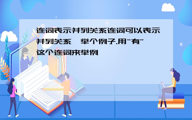 连词表示并列关系连词可以表示并列关系,举个例子.用“有”这个连词来举例