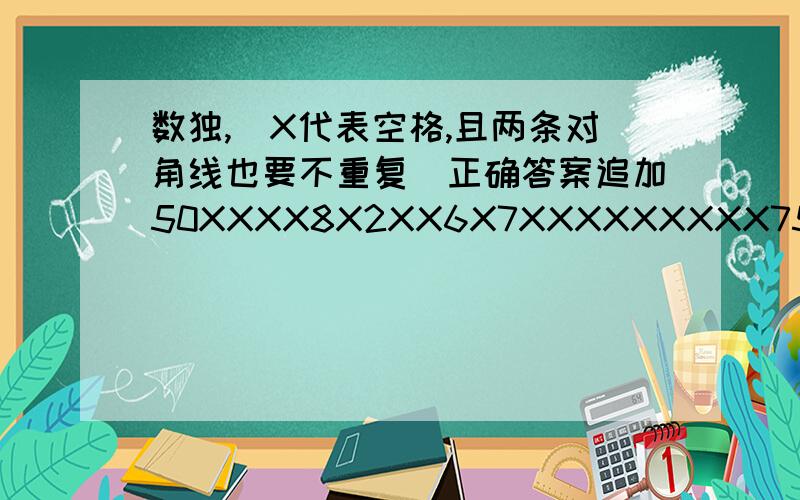 数独,（X代表空格,且两条对角线也要不重复）正确答案追加50XXXX8X2XX6X7XXXXXXXXX752XXXXXXXXXXXXXX6XXX9X45X3XXXXXXX1X5XXX7XXXXXX1XX9X92XXXXXX