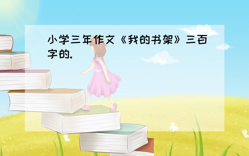 小学三年作文《我的书架》三百字的.