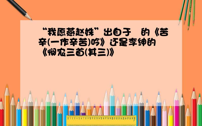 “我愿燕赵姝”出自于濆的《苦辛(一作辛苦)吟》还是李绅的《悯农三首(其三)》