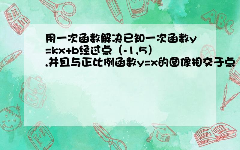 用一次函数解决已知一次函数y=kx+b经过点（-1,5）,并且与正比例函数y=x的图像相交于点（2,a）,求（1）a的值；（2）求k,b的值（3）求这两个函数图像与x轴所围成的三角形的面积