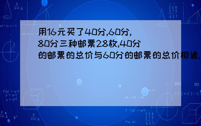 用16元买了40分,60分,80分三种邮票28枚,40分的邮票的总价与60分的邮票的总价相通,求三种邮票各买了多少枚?列出方程,我列的是：设：40、60、80分的各买了x、y、z枚,x+y+z=2840x+60y+80z=160040x=60y