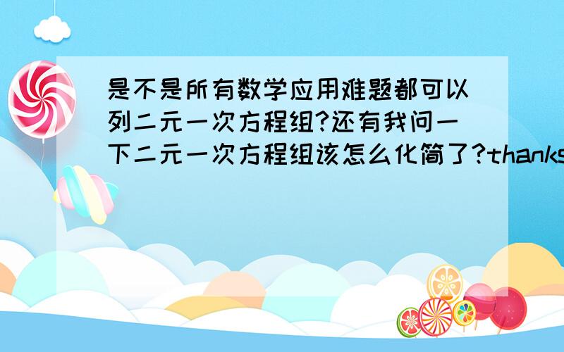 是不是所有数学应用难题都可以列二元一次方程组?还有我问一下二元一次方程组该怎么化简了?thanks二元一次方程组该如何化简呢？