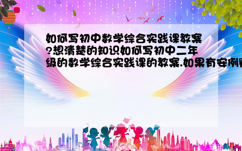 如何写初中数学综合实践课教案?想清楚的知识如何写初中二年级的数学综合实践课的教案.如果有安例则更好.
