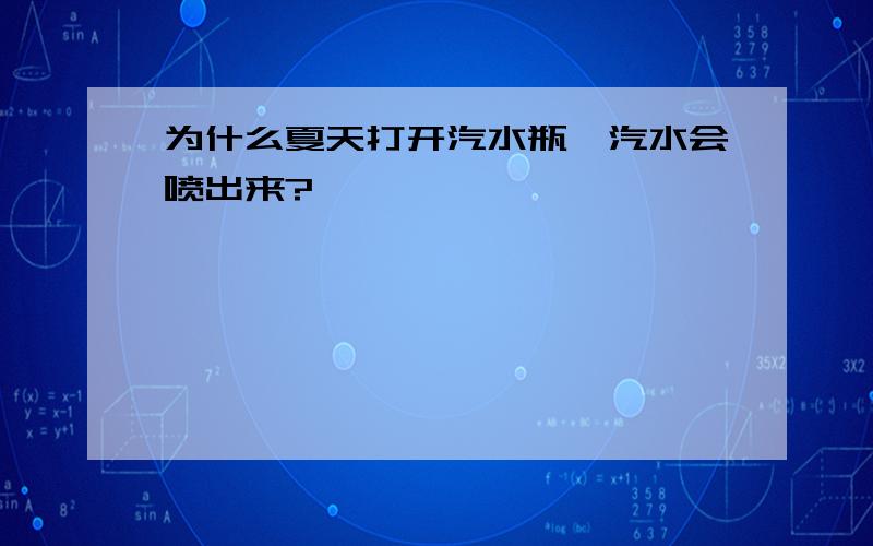 为什么夏天打开汽水瓶,汽水会喷出来?